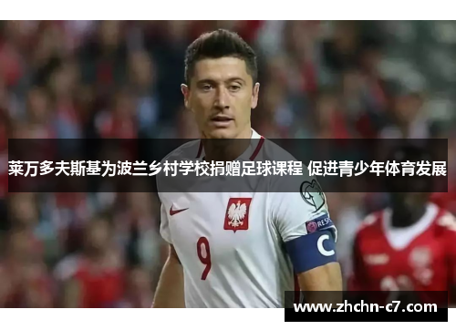 莱万多夫斯基为波兰乡村学校捐赠足球课程 促进青少年体育发展 莱万多夫斯基为波兰乡村学校捐赠足球课程 促进青少年体育发展