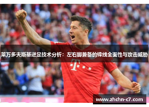 莱万多夫斯基逆足技术分析:左右脚兼备的锋线全面性与攻击威胁 莱万多夫斯基逆足技术分析:左右脚兼备的锋线全面性与攻击威胁