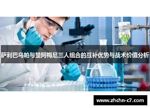 萨利巴乌帕与楚阿梅尼三人组合的互补优势与战术价值分析 萨利巴乌帕与楚阿梅尼三人组合的互补优势与战术价值分析