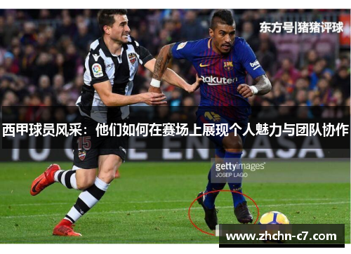 西甲球员风采:他们如何在赛场上展现个人魅力与团队协作 西甲球员风采:他们如何在赛场上展现个人魅力与团队协作