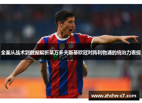 全面从战术到数据解析莱万多夫斯基欧冠对阵利物浦的统治力表现