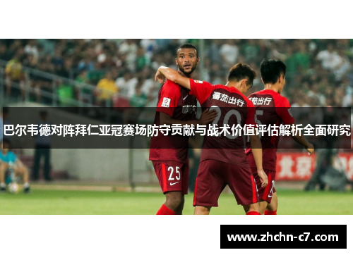 巴尔韦德对阵拜仁亚冠赛场防守贡献与战术价值评估解析全面研究 巴尔韦德对阵拜仁亚冠赛场防守贡献与战术价值评估解析全面研究