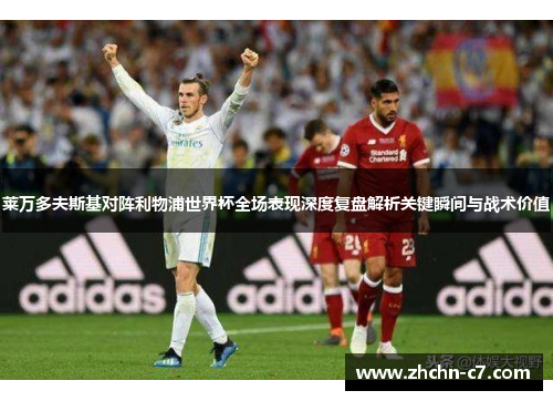 莱万多夫斯基对阵利物浦世界杯全场表现深度复盘解析关键瞬间与战术价值 莱万多夫斯基对阵利物浦世界杯全场表现深度复盘解析关键瞬间与战术价值