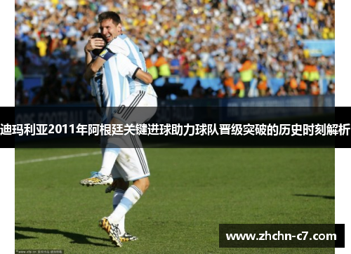 迪玛利亚2011年阿根廷关键进球助力球队晋级突破的历史时刻解析 迪玛利亚2011年阿根廷关键进球助力球队晋级突破的历史时刻解析