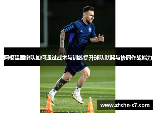 阿根廷国家队如何通过战术与训练提升球队默契与协同作战能力 阿根廷国家队如何通过战术与训练提升球队默契与协同作战能力