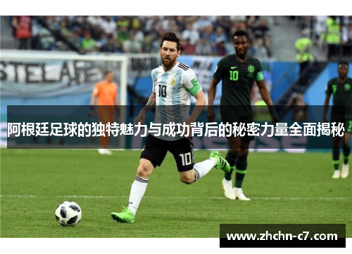阿根廷足球的独特魅力与成功背后的秘密力量全面揭秘