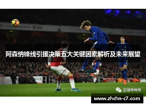 阿森纳锋线引援决策五大关键因素解析及未来展望 阿森纳锋线引援决策五大关键因素解析及未来展望