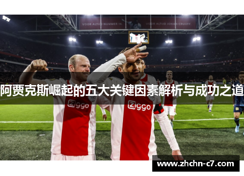 阿贾克斯崛起的五大关键因素解析与成功之道 阿贾克斯崛起的五大关键因素解析与成功之道