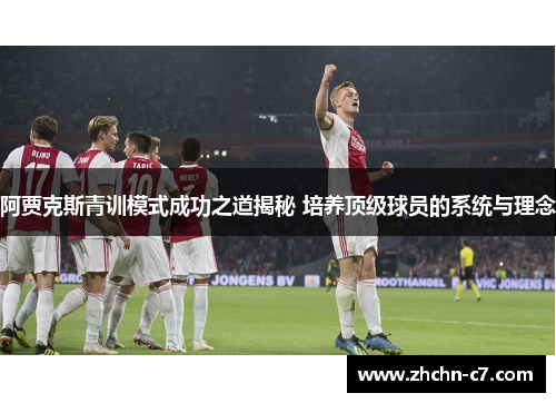 阿贾克斯青训模式成功之道揭秘 培养顶级球员的系统与理念 阿贾克斯青训模式成功之道揭秘 培养顶级球员的系统与理念