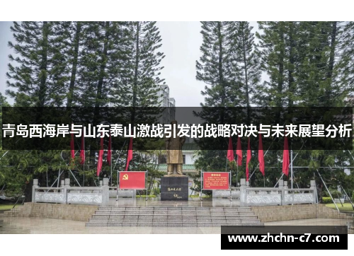 青岛西海岸与山东泰山激战引发的战略对决与未来展望分析 青岛西海岸与山东泰山激战引发的战略对决与未来展望分析