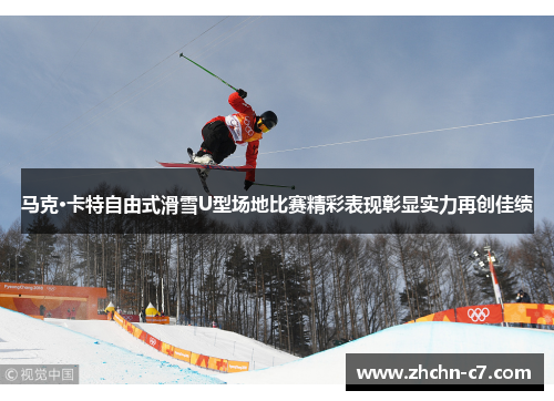 马克·卡特自由式滑雪U型场地比赛精彩表现彰显实力再创佳绩
