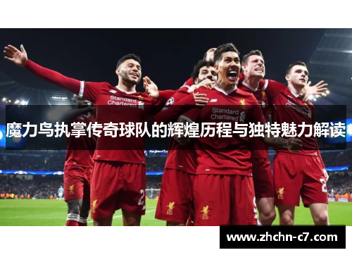 魔力鸟执掌传奇球队的辉煌历程与独特魅力解读