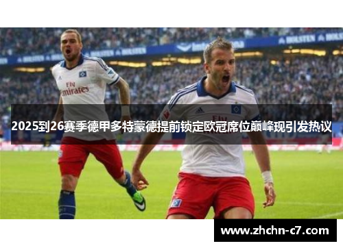 2025到26赛季德甲多特蒙德提前锁定欧冠席位巅峰现引发热议 2025到26赛季德甲多特蒙德提前锁定欧冠席位巅峰现引发热议