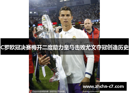 C罗欧冠决赛梅开二度助力皇马击败尤文夺冠创造历史 C罗欧冠决赛梅开二度助力皇马击败尤文夺冠创造历史