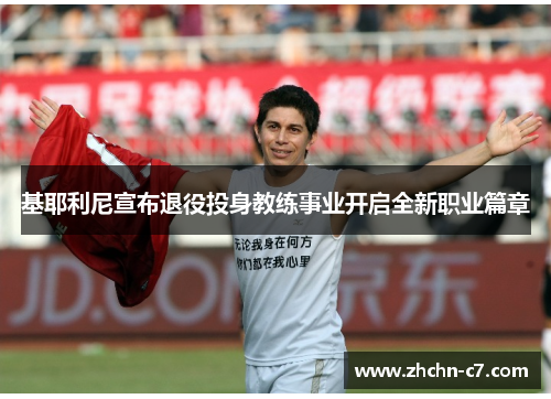 基耶利尼宣布退役投身教练事业开启全新职业篇章 基耶利尼宣布退役投身教练事业开启全新职业篇章