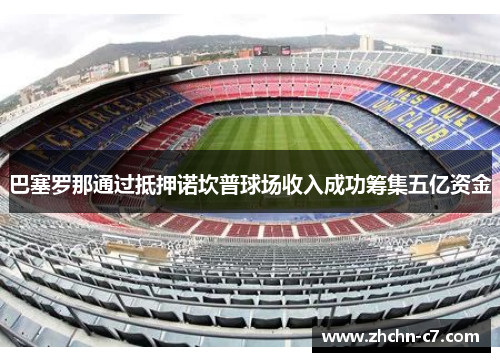 巴塞罗那通过抵押诺坎普球场收入成功筹集五亿资金 巴塞罗那通过抵押诺坎普球场收入成功筹集五亿资金