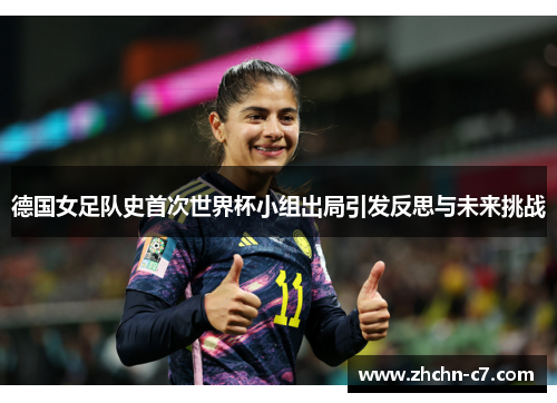 德国女足队史首次世界杯小组出局引发反思与未来挑战