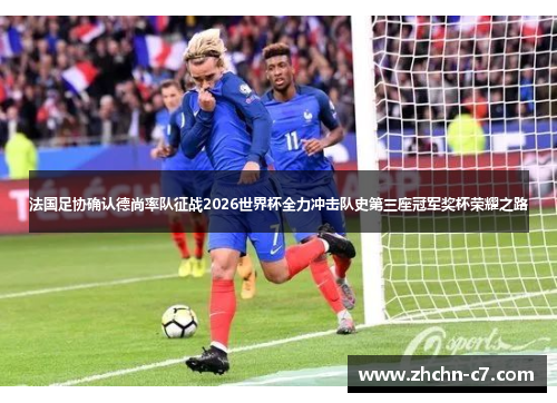 法国足协确认德尚率队征战2026世界杯全力冲击队史第三座冠军奖杯荣耀之路