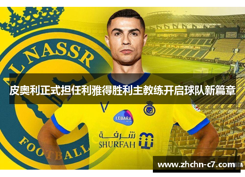 皮奥利正式担任利雅得胜利主教练开启球队新篇章