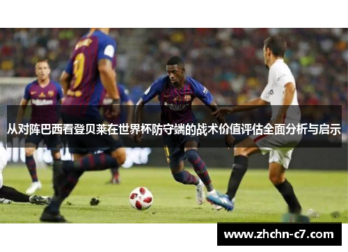 从对阵巴西看登贝莱在世界杯防守端的战术价值评估全面分析与启示