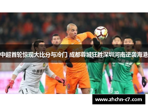 中超首轮惊现大比分与冷门 成都蓉城狂胜深圳河南逆袭海港