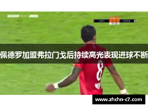 佩德罗加盟弗拉门戈后持续高光表现进球不断