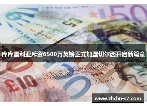 库库雷利亚斥资6500万英镑正式加盟切尔西开启新篇章