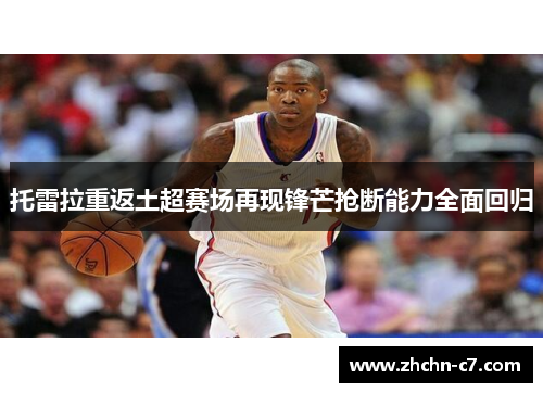 托雷拉重返土超赛场再现锋芒抢断能力全面回归