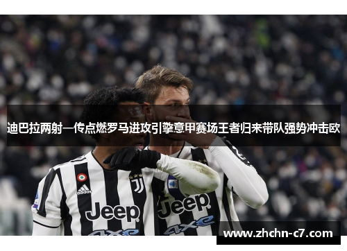 迪巴拉两射一传点燃罗马进攻引擎意甲赛场王者归来带队强势冲击欧