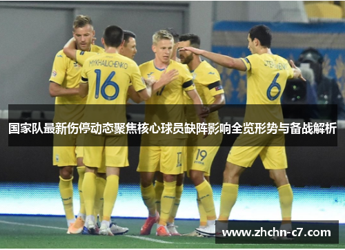 国家队最新伤停动态聚焦核心球员缺阵影响全览形势与备战解析