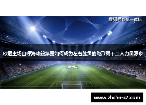欧冠主场山呼海啸般氛围如何成为左右胜负的隐形第十二人力量源泉