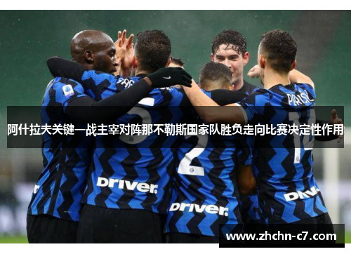 阿什拉夫关键一战主宰对阵那不勒斯国家队胜负走向比赛决定性作用