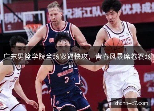 广东男篮学院全场紧逼快攻，青春风暴席卷赛场